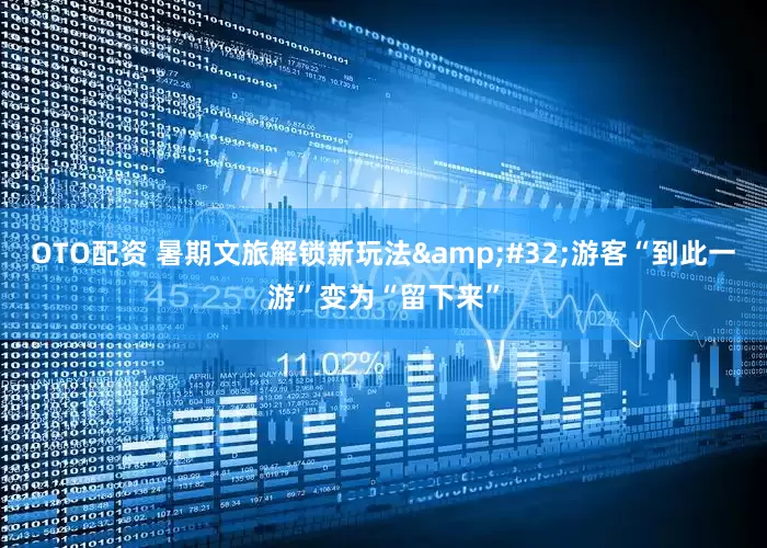 OTO配资 暑期文旅解锁新玩法&#32;游客“到此一游”变为“留下来”