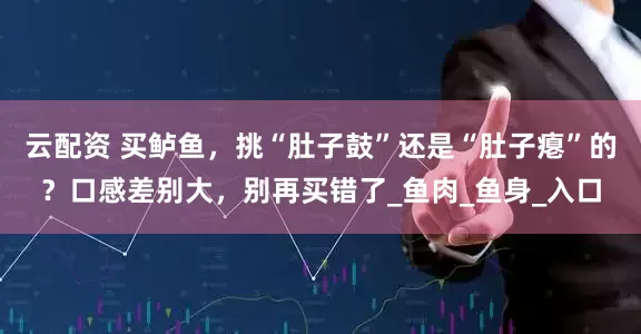 云配资 买鲈鱼，挑“肚子鼓”还是“肚子瘪”的？口感差别大，别再买错了_鱼肉_鱼身_入口