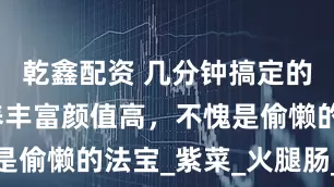 乾鑫配资 几分钟搞定的炒饭，营养丰富颜值高，不愧是偷懒的法宝_紫菜_火腿肠_味道