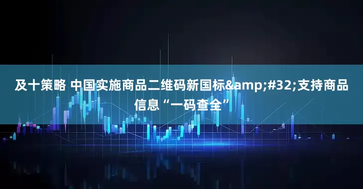 及十策略 中国实施商品二维码新国标&#32;支持商品信息“一码查全”