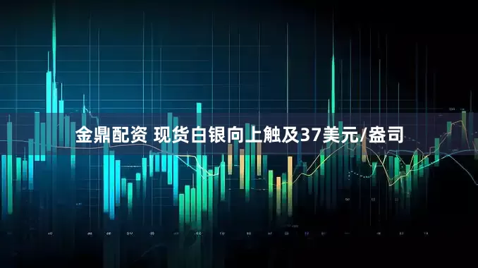 金鼎配资 现货白银向上触及37美元/盎司