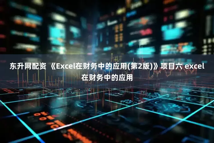 东升网配资 《Excel在财务中的应用(第2版)》项目六 excel在财务中的应用